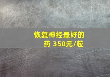 恢复神经最好的药 350元/粒